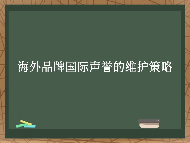 海外品牌国际声誉的维护策略