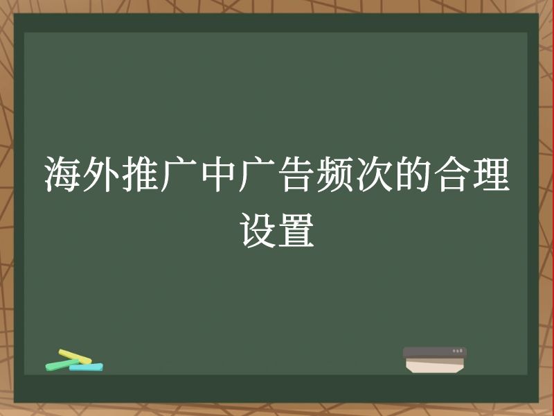 海外推广中广告频次的合理设置