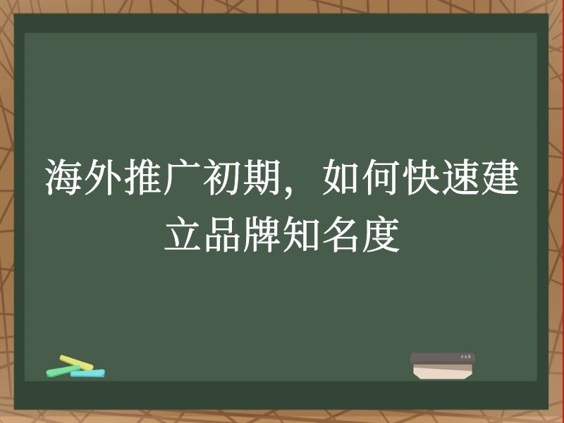 海外推广初期，如何快速建立品牌知名度