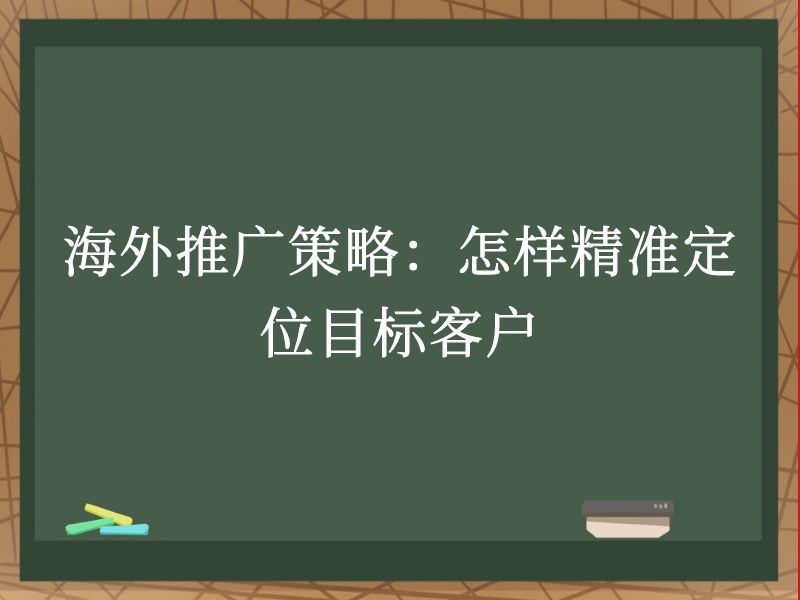 海外推广策略：怎样精准定位目标客户