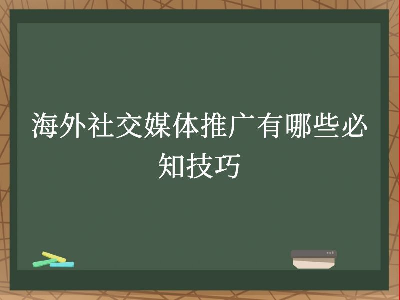 海外社交媒体推广有哪些必知技巧