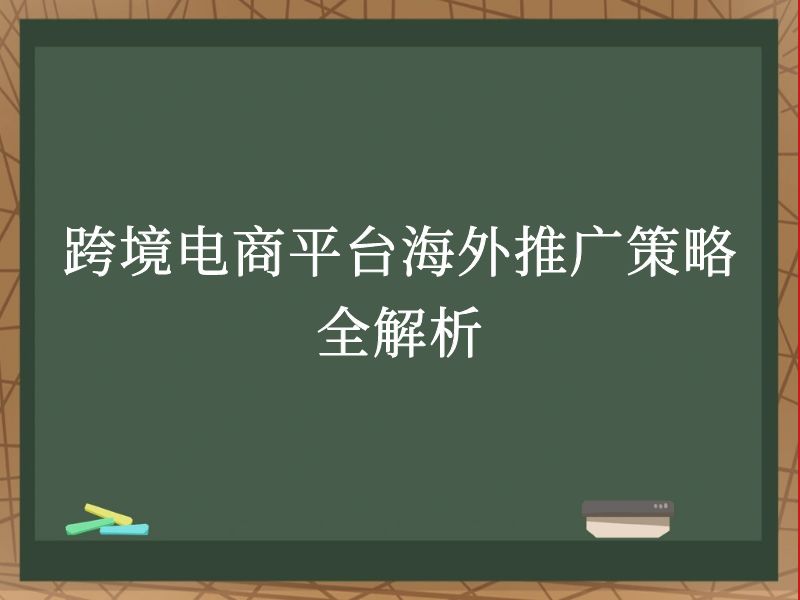 跨境电商平台海外推广策略全解析