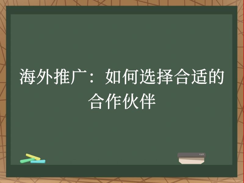 海外推广：如何选择合适的合作伙伴