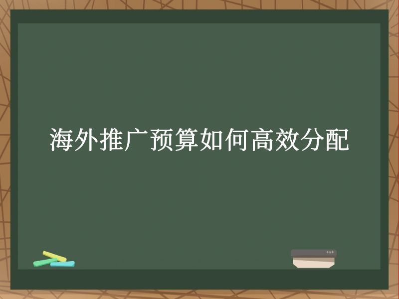 海外推广预算如何高效分配