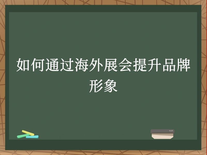 如何通过海外展会提升品牌形象