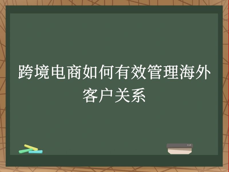 跨境电商如何有效管理海外客户关系