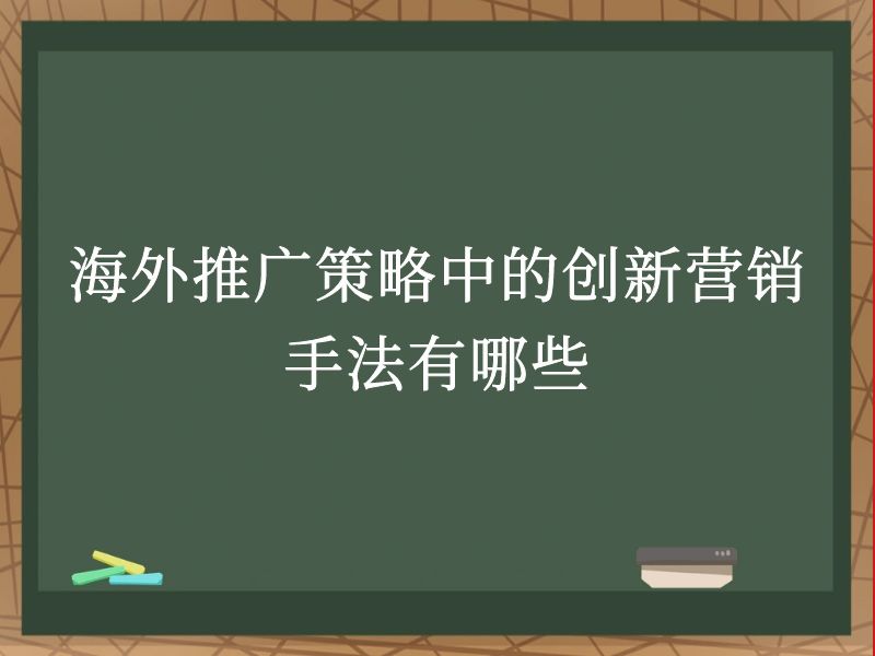 海外推广策略中的创新营销手法有哪些