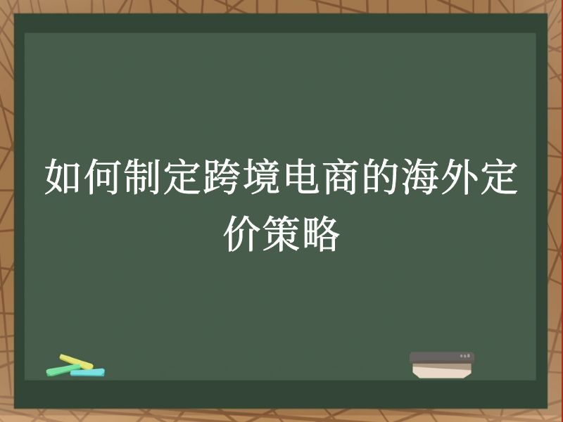 如何制定跨境电商的海外定价策略