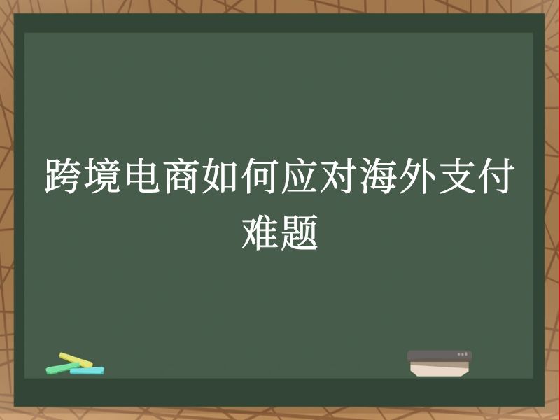 跨境电商如何应对海外支付难题