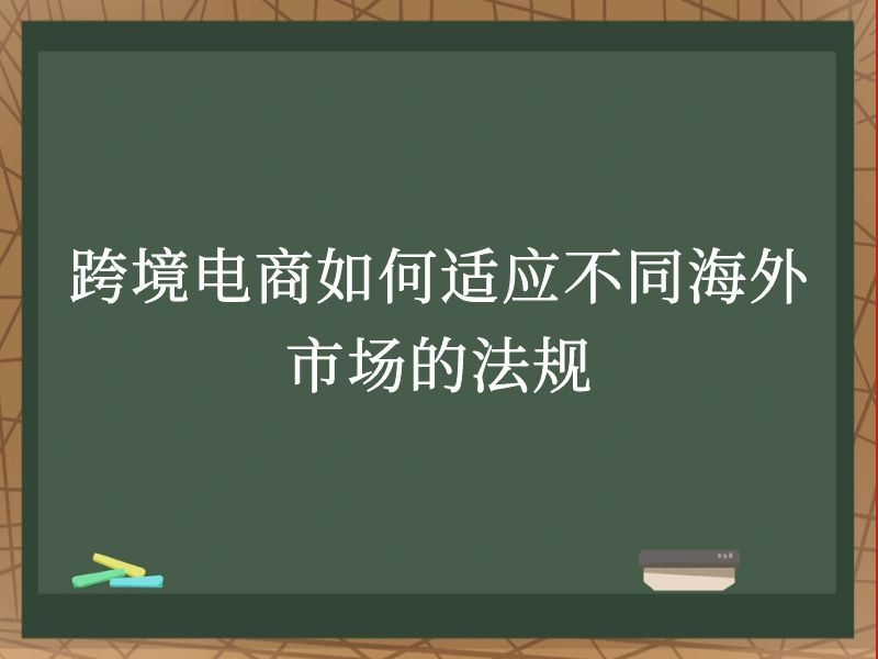 跨境电商如何适应不同海外市场的法规