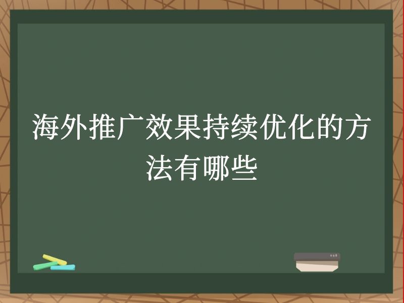 海外推广效果持续优化的方法有哪些
