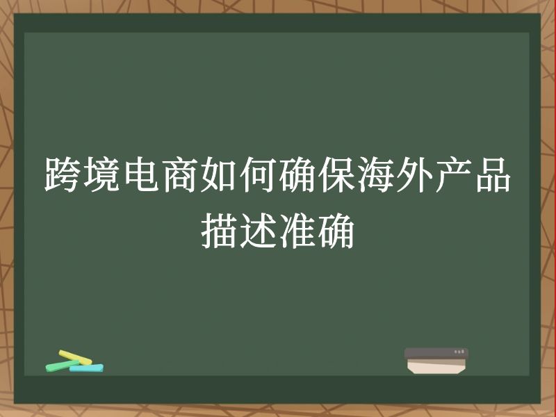 跨境电商如何确保海外产品描述准确