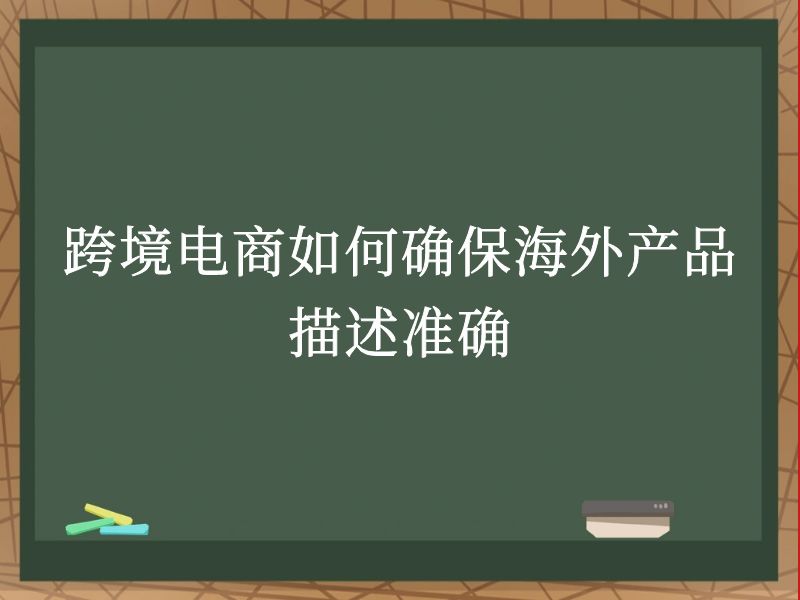 跨境电商如何确保海外产品描述准确