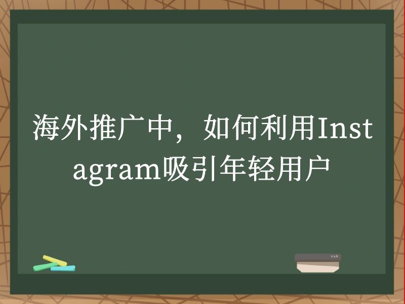 海外推广中，如何利用Instagram吸引年轻用户