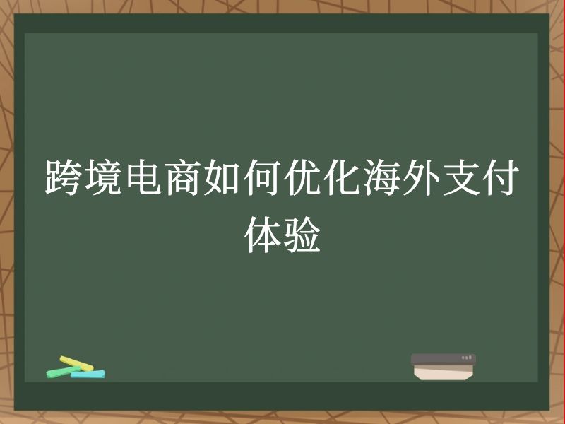 跨境电商如何优化海外支付体验