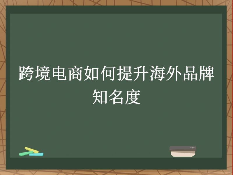 跨境电商如何提升海外品牌知名度