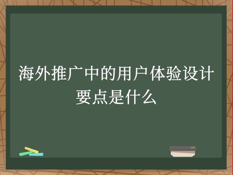 海外推广中的用户体验设计要点是什么