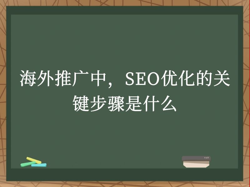 海外推广中，SEO优化的关键步骤是什么