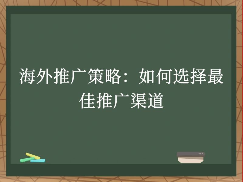 海外推广策略：如何选择最佳推广渠道