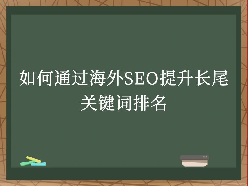 如何通过海外SEO提升长尾关键词排名