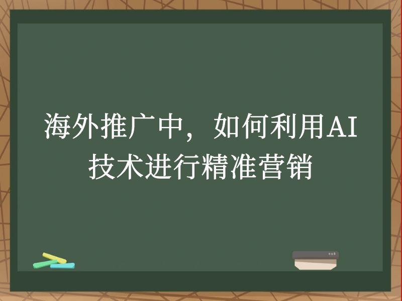 海外推广中，如何利用AI技术进行精准营销