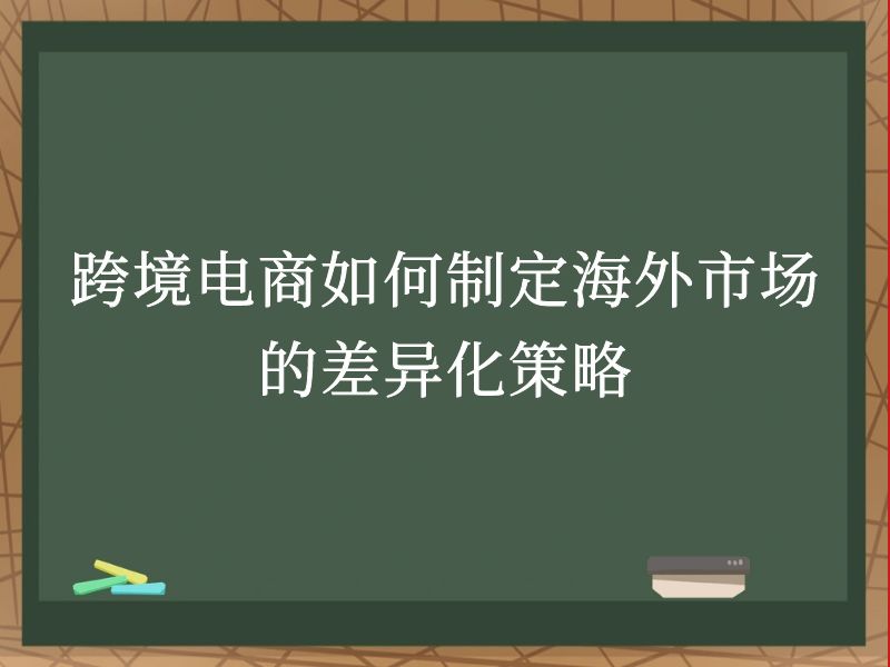 跨境电商如何制定海外市场的差异化策略
