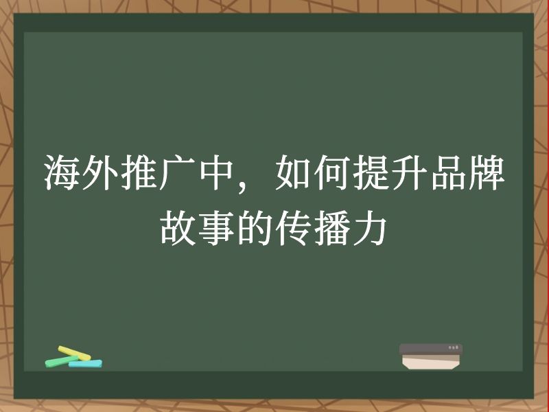 海外推广中，如何提升品牌故事的传播力