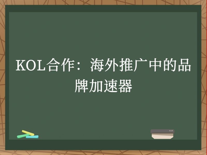 KOL合作：海外推广中的品牌加速器