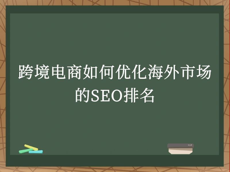 跨境电商如何优化海外市场的SEO排名