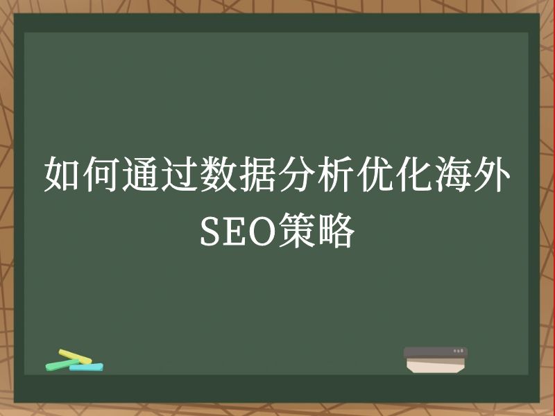 如何通过数据分析优化海外SEO策略
