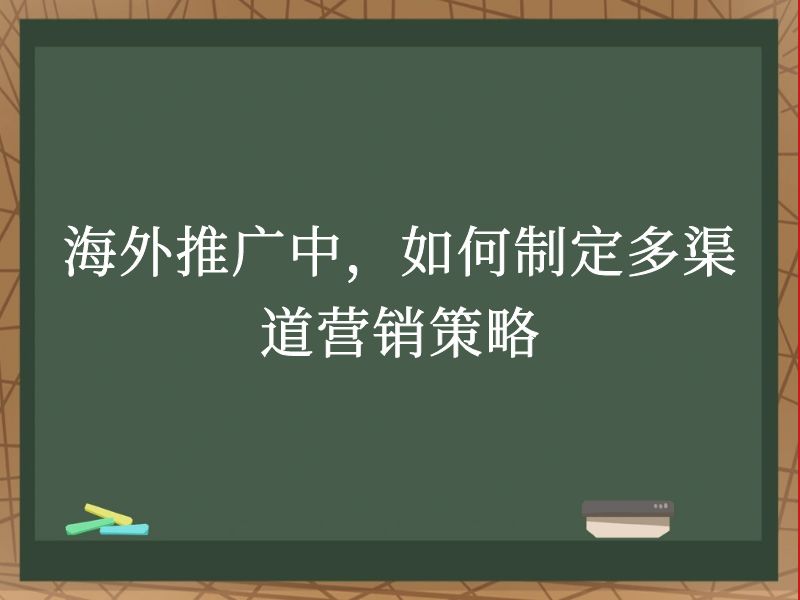 海外推广中，如何制定多渠道营销策略