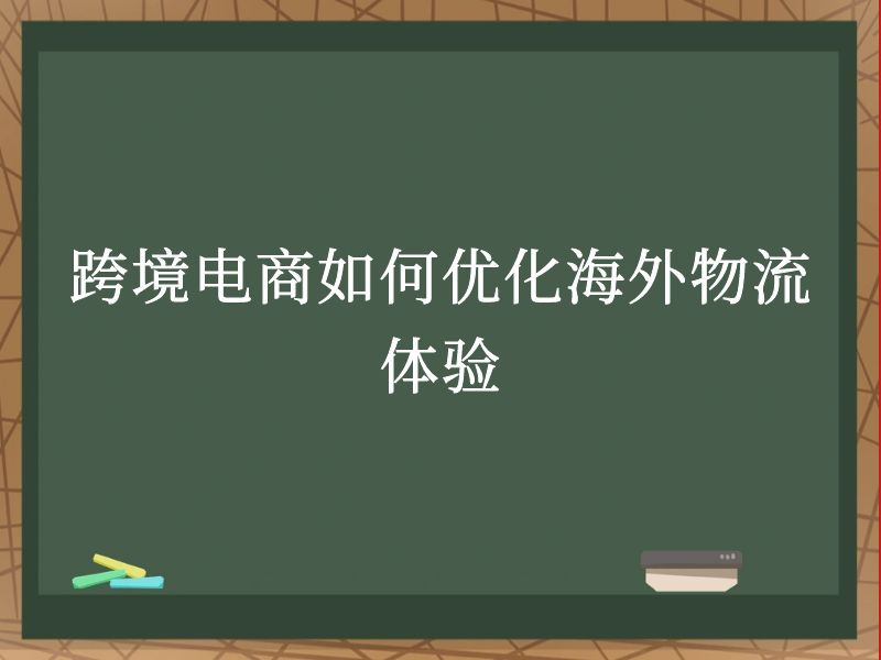 跨境电商如何优化海外物流体验