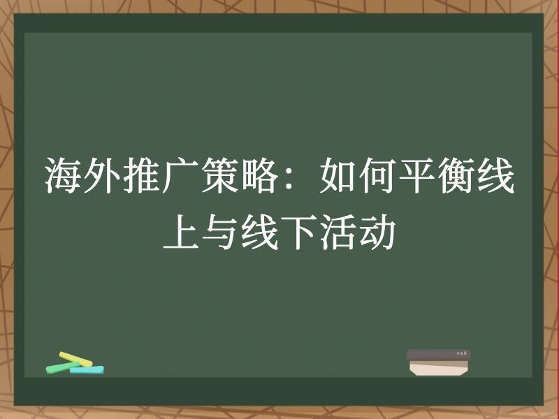 海外推广策略：如何平衡线上与线下活动