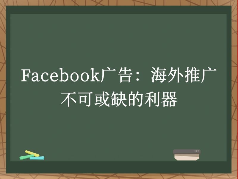 Facebook广告：海外推广不可或缺的利器