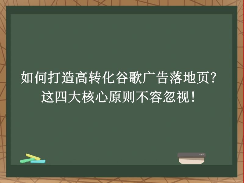 如何打造高转化谷歌广告落地页？这四大核心原则不容忽视！