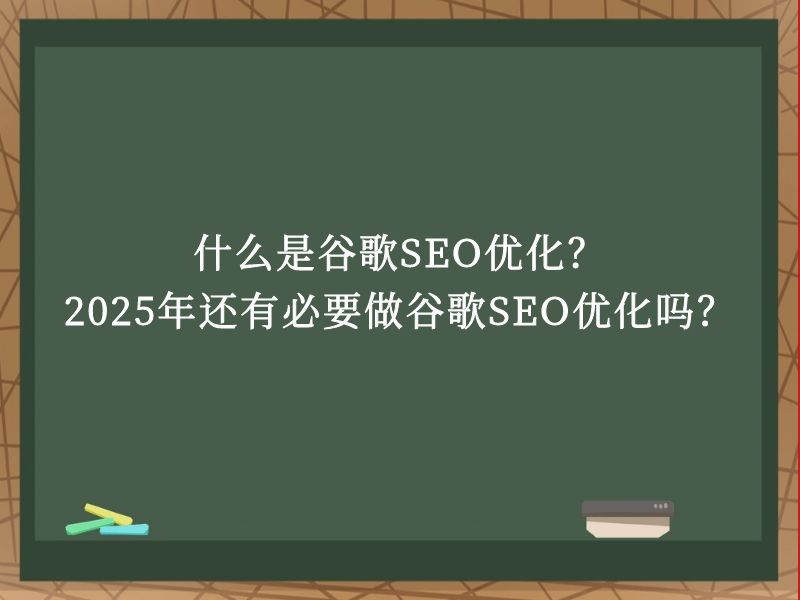 什么是谷歌SEO优化？2025年还有必要做谷歌SEO优化吗？