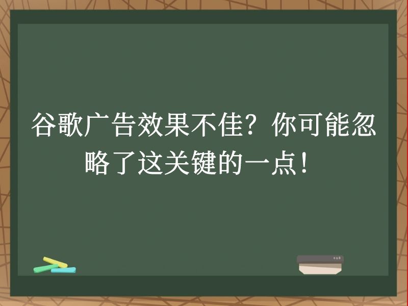 谷歌广告效果不佳？你可能忽略了这关键的一点！