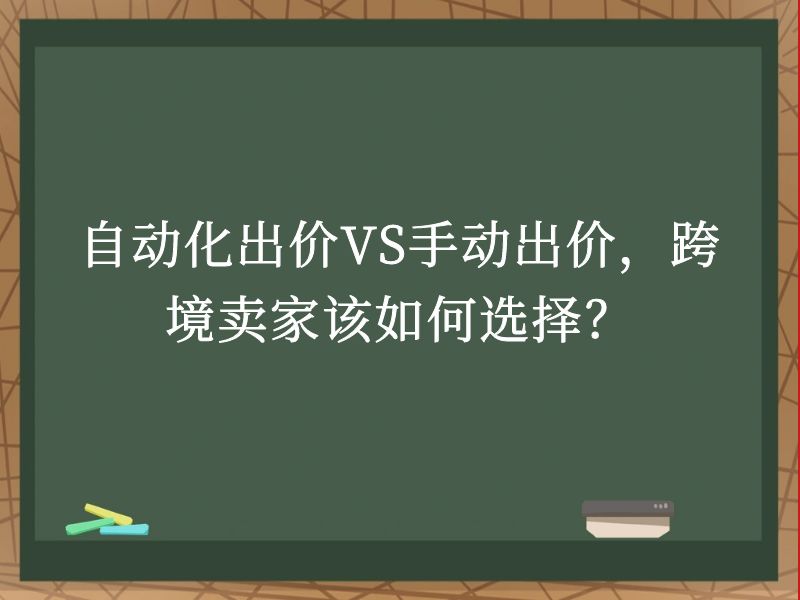 自动化出价VS手动出价，跨境卖家该如何选择？