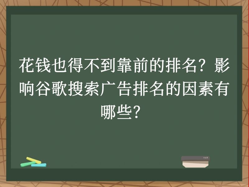 花钱也得不到靠前的排名？影响谷歌搜索广告排名的因素有哪些？