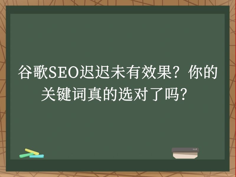 谷歌SEO迟迟未有效果？你的关键词真的选对了吗？