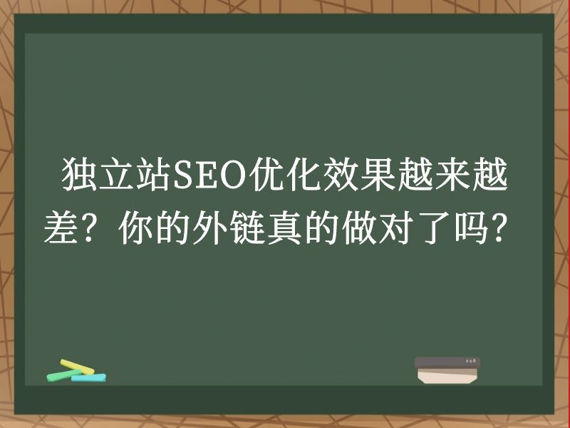 独立站SEO优化效果越来越差？你的外链真的做对了吗？