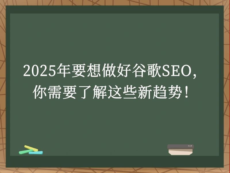 2025年要想做好谷歌SEO，你需要了解这些新趋势！