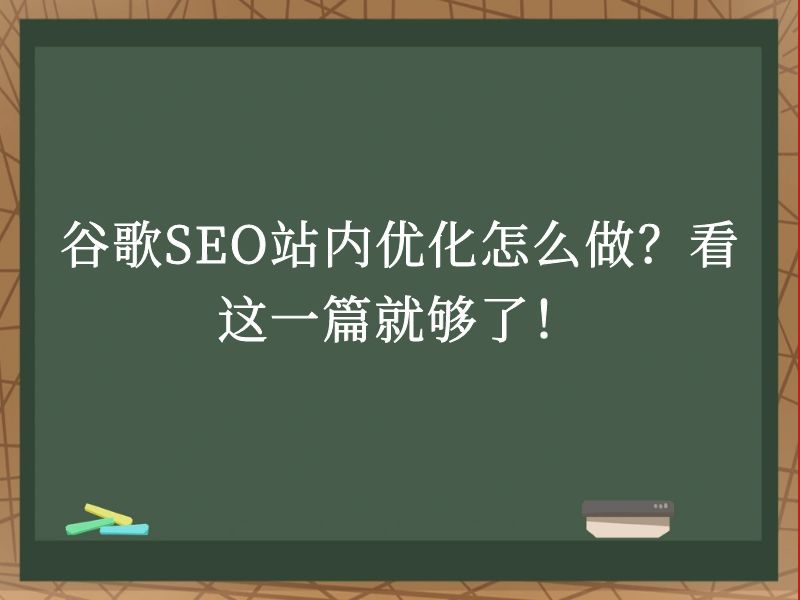 谷歌SEO站内优化怎么做？看这一篇就够了！