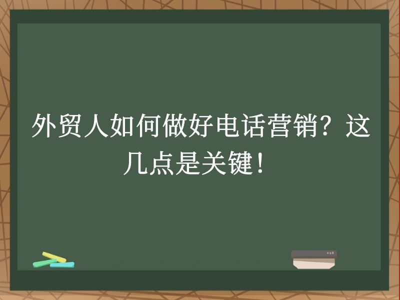 外贸人如何做好电话营销？这几点是关键！