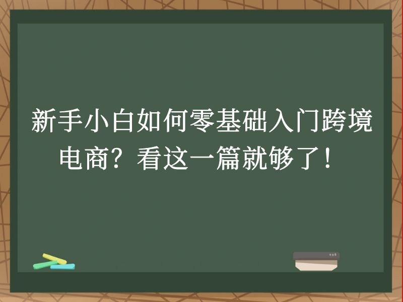 新手小白如何零基础入门跨境电商？看这一篇就够了！