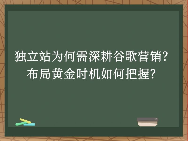 独立站为何需深耕谷歌营销？布局黄金时机如何把握？