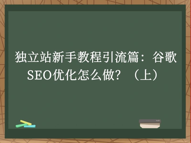 独立站新手教程引流篇：谷歌SEO优化怎么做？（上）