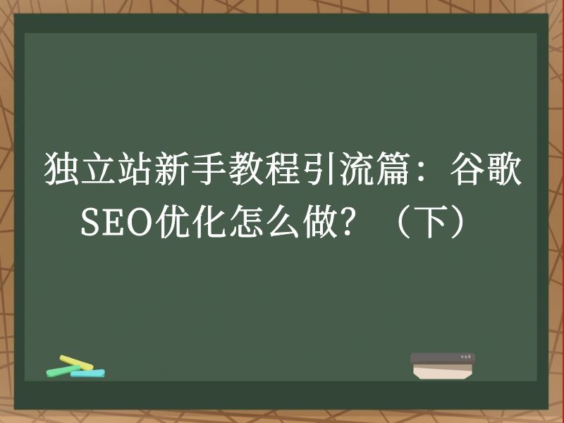 独立站新手教程引流篇：谷歌SEO优化怎么做？（下）