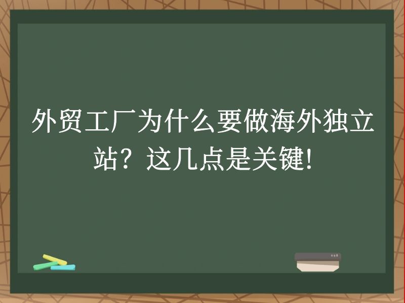 外贸工厂为什么要做海外独立站？这几点是关键!