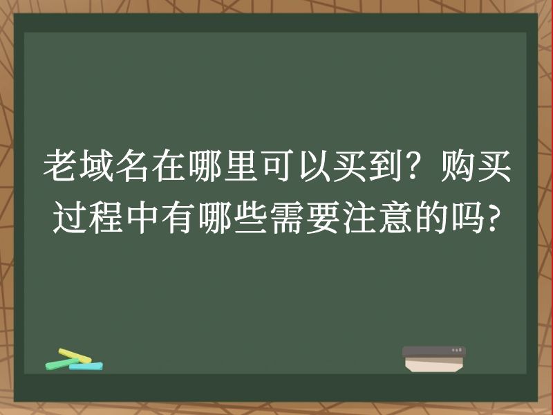 老域名在哪里可以买到？购买过程中有哪些需要注意的吗?